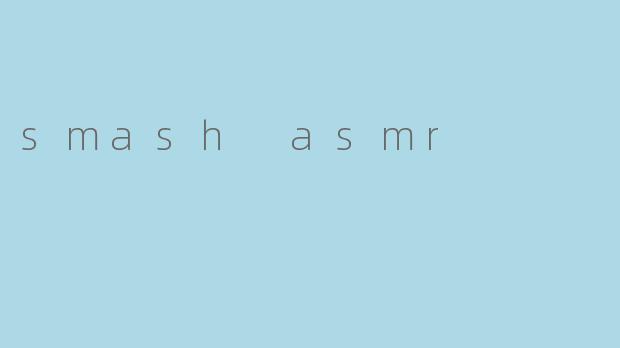 smash asmr
